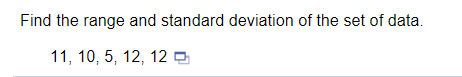 Find the range and standard deviation of the set of data.
11, 10, 5, 12, 12 9
