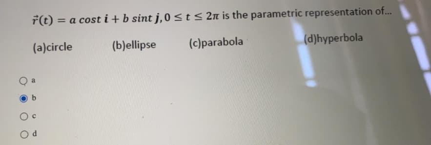 7(t) = a cost i+b sint j,0<t< 2n is the parametric representation of..
(a)circle
(b)ellipse
(c)parabola
(d)hyperbola
a
