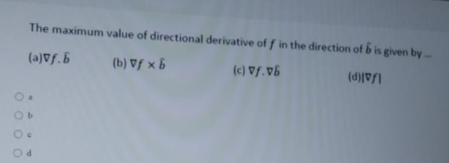 The maximum value of directional derivative of f in the direction of b is given by ...
(a)Vf.6
(b) Vf x6
(c) Vf.vb
(d)f
