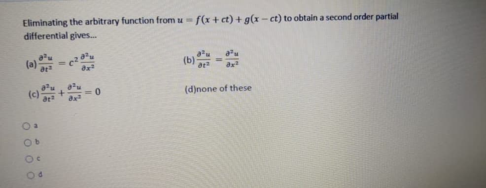 Eliminating the arbitrary function from u = f(x+ct) + g(x - ct) to obtain a second order partial
differential gives..
a2u
(a)
at2
(b)
at2
(c) u
(d)none of these
