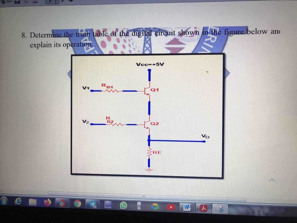 New
8. Determine the truth table of the digital çircuit shown in the figure below an
explain its operation.
Vcc-+5V
R81
Q1
V2
Vo
RE
W
ERIN
