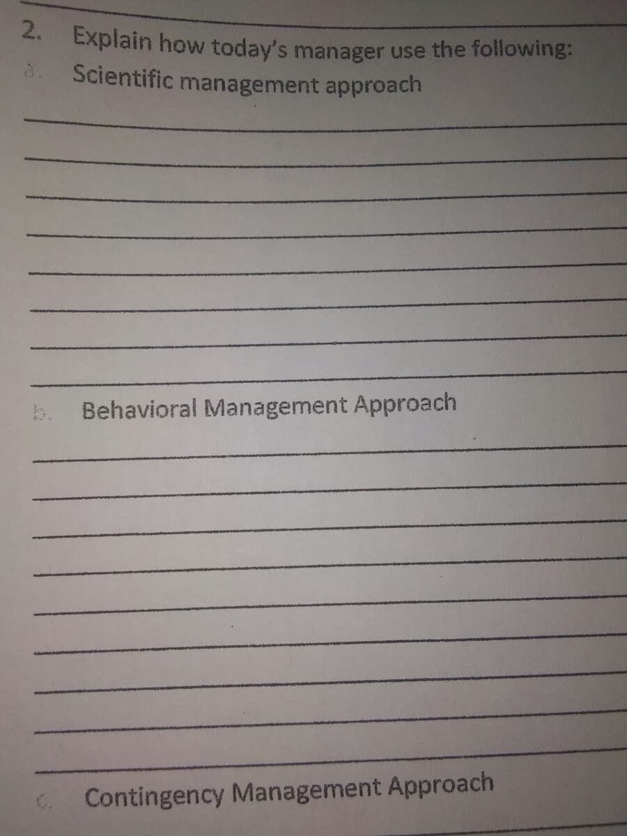 2. Explain how today's manager use the following:
3. Scientific management approach
Behavioral Management Approach
C Contingency Management Approach
