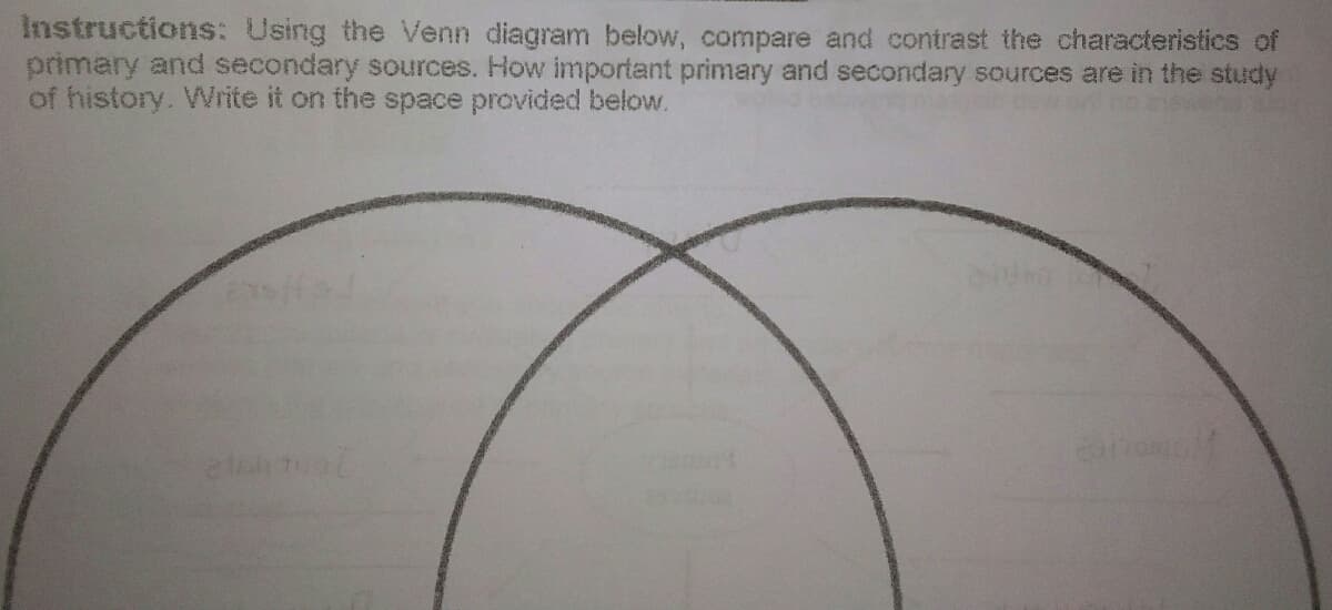 Instructions: Using the Venn diagram below, compare and contrast the characteristics of
primary and secondary sources. How important primary and secondary sources are in the study
of history. Write it on the space provided below.
