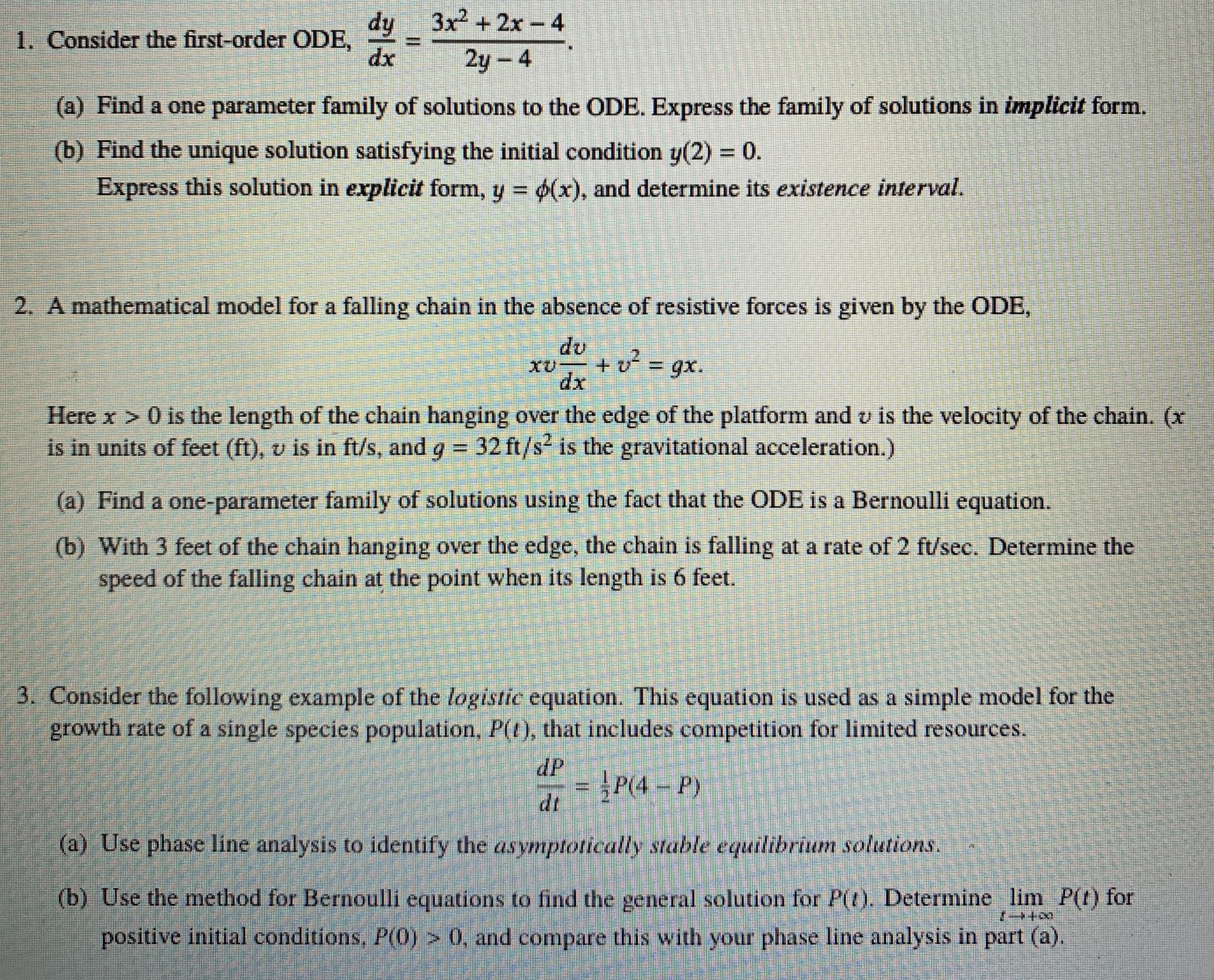 3x +2x - 4
dy
1. Consider the first-order ODE,
dx
2y - 4
(a) Find a one parameter family of solutions to the ODE. Express the family of solutions in implicit form.
(b) Find the unique solution satisfying the initial condition y(2) = 0.
Express this solution in explicit form, y = (x), and determine its existence interval.
%3D
%3D
