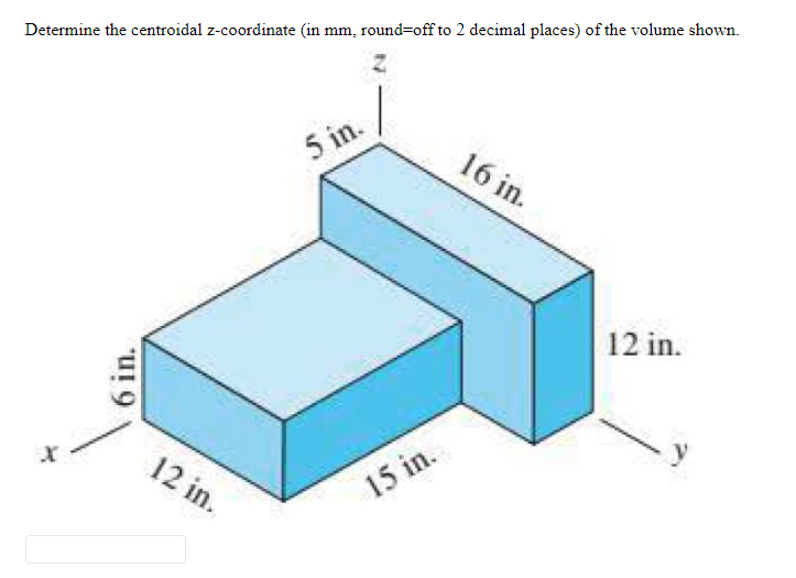 Determine the centroidal z-coordinate (in mm, round=off to 2 decimal places) of the volume shown.
5 in.
16 in.
12 in.
12 in.
15 in.
6 in.
