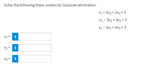 Solve the following linear system by Gaussian elimination.
X1+ 2X2 + 2x3 = 5
-X1 - 3x2 + 3x3 = 5
X1- 5x2 + 4x3 = 9
X1=
X2
X3 =
