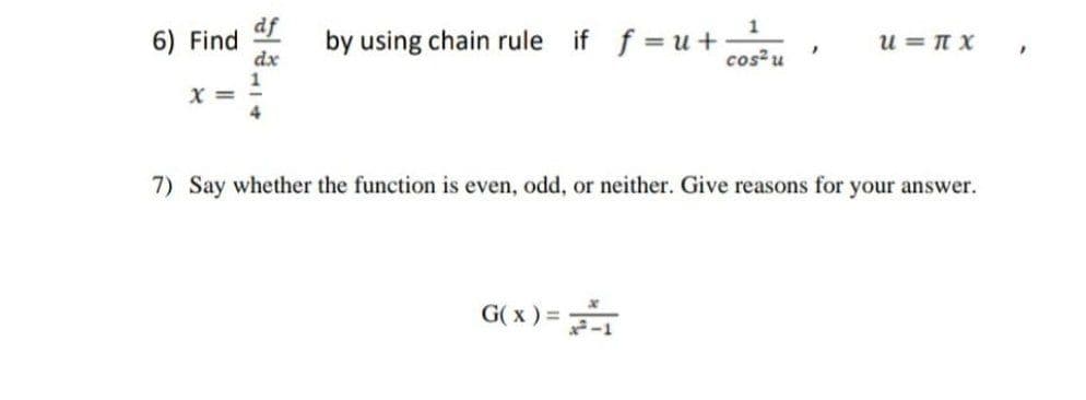 6) Find
X =
dx
by using chain rule if fu+:
cos² u
G(x)=1
"
U= πTX
7) Say whether the function is even, odd, or neither. Give reasons for your answer.