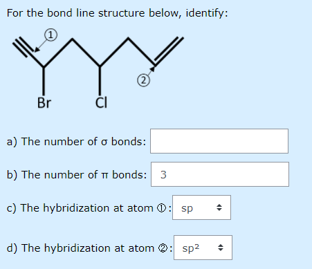 For the bond line structure below, identify:
(1
Br
ČI
a) The number of o bonds:
b) The number of i bonds: 3
c) The hybridization at atom 0: sp
d) The hybridization at atom 0: sp2
