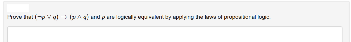 Prove that (p V q)
(p ^ q) and p are logically equivalent by applying the laws of propositional logic.