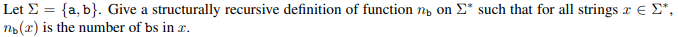 Let >= {a, b}. Give a structurally recursive definition of function n on Σ* such that for all strings & € >*,
nb(r) is the number of bs in 2.