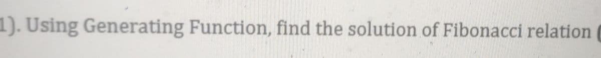 1). Using Generating Function, find the solution of Fibonacci relation
