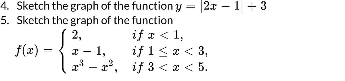 =
4. Sketch the graph of the function y
5. Sketch the graph of the function
if x < 1,
f(x) =
=
2,
{
X
7:3
19
x²
2x 1 + 3
-
if 1 ≤ x ≤ 3,
if 3 < x < 5.