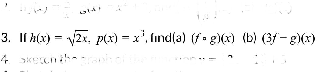 OM!
3. If h(x) = √√2x, p(x) = x³, find(a) (fog)(x) (b) (3ƒ— g)(x)
4. Sketch the graph of the