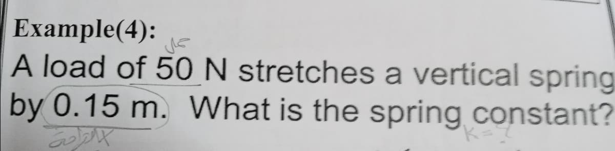 Example(4):
A load of 50 N stretches a vertical spring
by 0.15 m. What is the spring constant?
