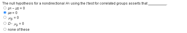 The null hypothesis for a nondirectional H1 using the test for correlated groups asserts that
ⒸH1-42=0
HD=0
= 0
OD - H₂=0
none of these