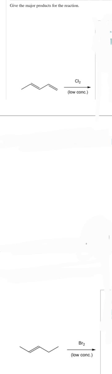 Give the major products for the reaction.
Cl₂
(low conc.)
Br₂
(low conc.)
