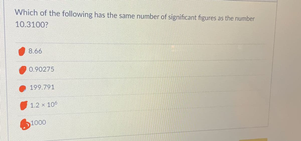 Which of the following has the same number of significant figures as the number
10.3100?
8.66
0.90275
199.791
1.2 x 106
310
1000