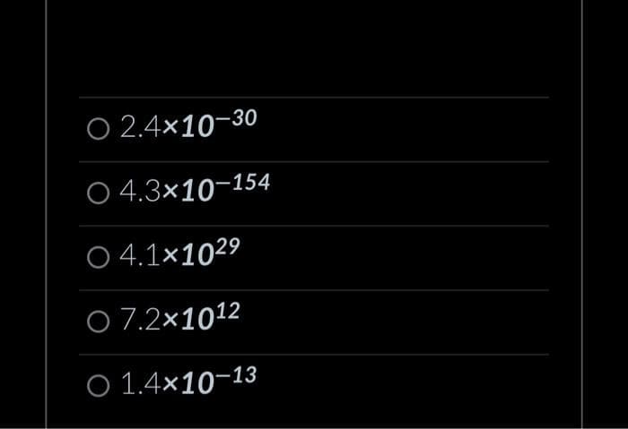 O 2.4×10-30
O 4.3x10-154
04.1×102⁹
07.2×10¹2
O 1.4x10-13