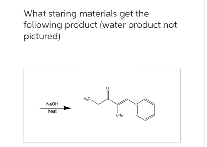 What staring materials get the
following product (water product not
pictured)
NaOH
heat
bo
CH₂
H₂C.