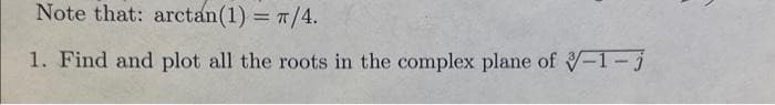 Note that: arctan (1) = π/4.
1. Find and plot all the roots in the complex plane of -1-j