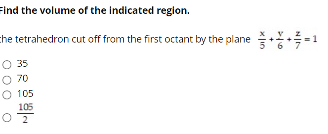 Find the volume of the indicated region.
che tetrahedron cut off from the first octant by the plane *=1
V
О35
O 70
О 105
105
O 2
