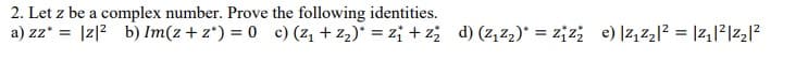 2. Let z be a complex number. Prove the following identities.
a) zz* = |z|2 b) Im(z+z*) = 0 c) (z1 + z2)* = z; + z; d) (z,Z2)* = z¡zż e) |z,Z2|? = |z|²|z2]?
%3D
%3D
