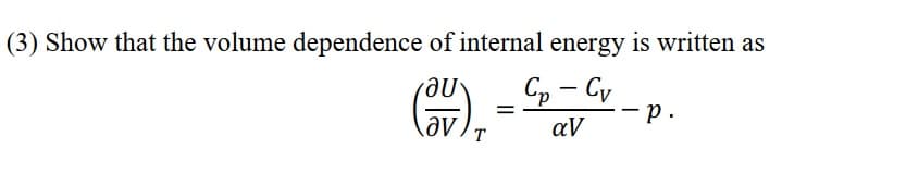 (3) Show that the volume dependence of internal energy is written as
Cp – Cy
-p.
|
aV
T
