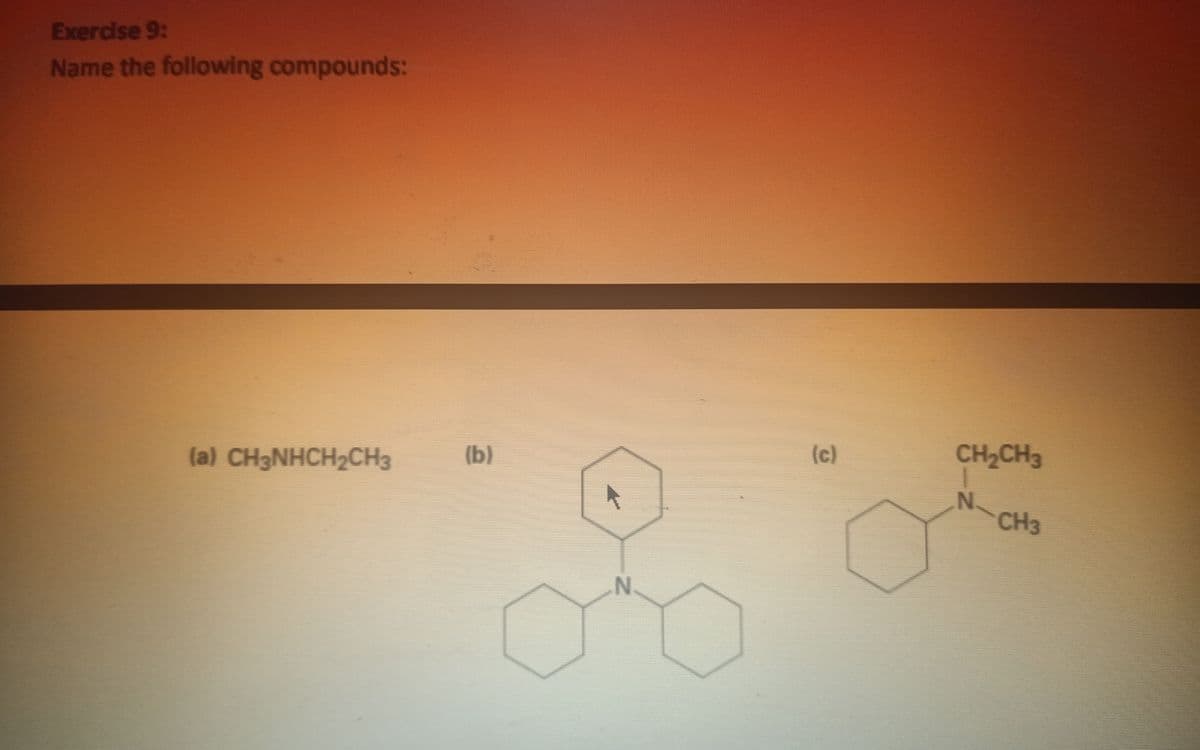 Exercse 9:
Name the following compounds:
(c)
CH2CH3
(b)
(a) CH3NHCH2CH3
N.
CH3
N
