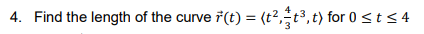 4. Find the length of the curve 7(t) = (t2,t³, t) for 0 < t < 4
