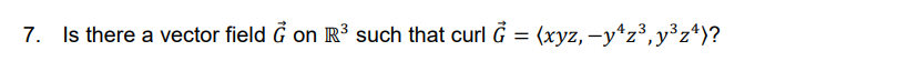 7. Is there a vector field G on R3 such that curl Ğ = (xyz, -y*z³,y°z*)?
