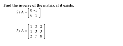 Find the inverse of the matrix, if it exists.
2) A
6 3
0-5
1 3 2
3) A =|1 3 3
2 7 8
