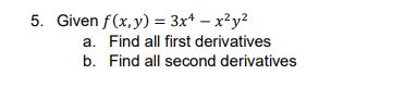 **Problem 5:**

Given the function \( f(x,y) = 3x^4 - x^2y^2 \), solve the following:

a. Find all first derivatives.

b. Find all second derivatives.