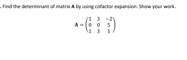 . Find the determinant of matrix A by using cofactor expansion. Show your work.
1
3 -21
0
0
5
1 3
1
A = =