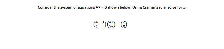 Consider the system of equations AX = B shown below. Using Cramer's rule, solve for x₁
(²3) (²2)=()