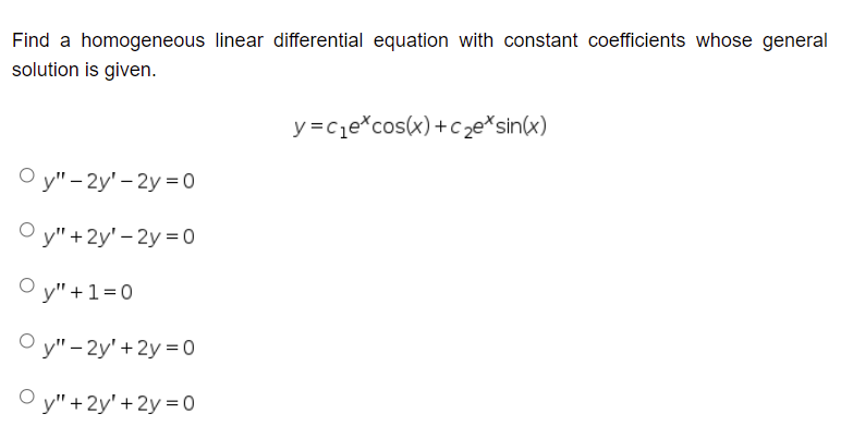 Find a homogeneous linear differential equation with constant coefficients whose general
solution is given.
Oy"-2y'-2y=0
Oy" +2y'-2y=0
Oy"+1=0
Oy" - 2y' +2y=0
Oy" + 2y' +2y=0
y=c₁e*cos(x)+c₂e* sin(x)