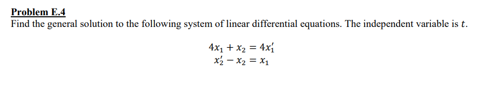 Problem E.4
Find the general solution to the following system of linear differential equations. The independent variable is t.
4x₁ + x₂ = 4x₁
x₂ - x₂ = x₁