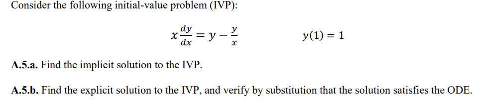 Consider the following initial-value problem (IVP):
x=y=x
dx
y(1) = 1
A.5.a. Find the implicit solution to the IVP.
A.5.b. Find the explicit solution to the IVP, and verify by substitution that the solution satisfies the ODE.