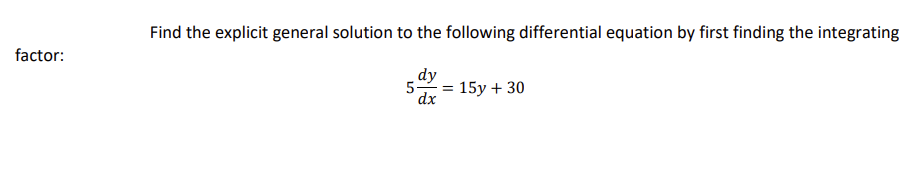 factor:
Find the explicit general solution to the following differential equation by first finding the integrating
dy
dx
5-
15y + 30