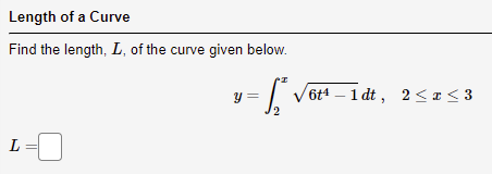 Length of a Curve
Find the length, L, of the curve given below.
6t4 – 1 dt, 2 < a < 3
2
L
