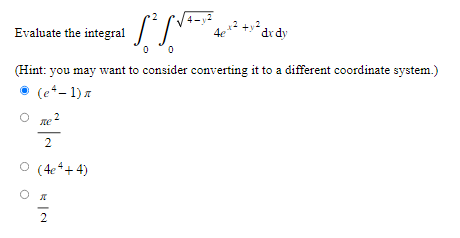 Evaluate the integral
де
2
O (4e4+4)
・S² √√==
0 0
(Hint: you may want to consider converting it to a different coordinate system.)
(e²-1) n
रा
2
46-12
dx dy