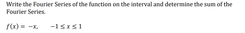 Write the Fourier Series of the function on the interval and determine the sum of the
Fourier Series.
f(x) = -x,
-1 ≤ x ≤ 1