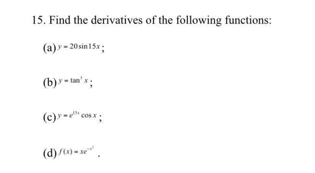 15. Find the derivatives of the following functions:
(a)y = 20sin 15x :
(b)y- tan'x
(c)'-e" cos.x;
(d) S(x) = xe.
