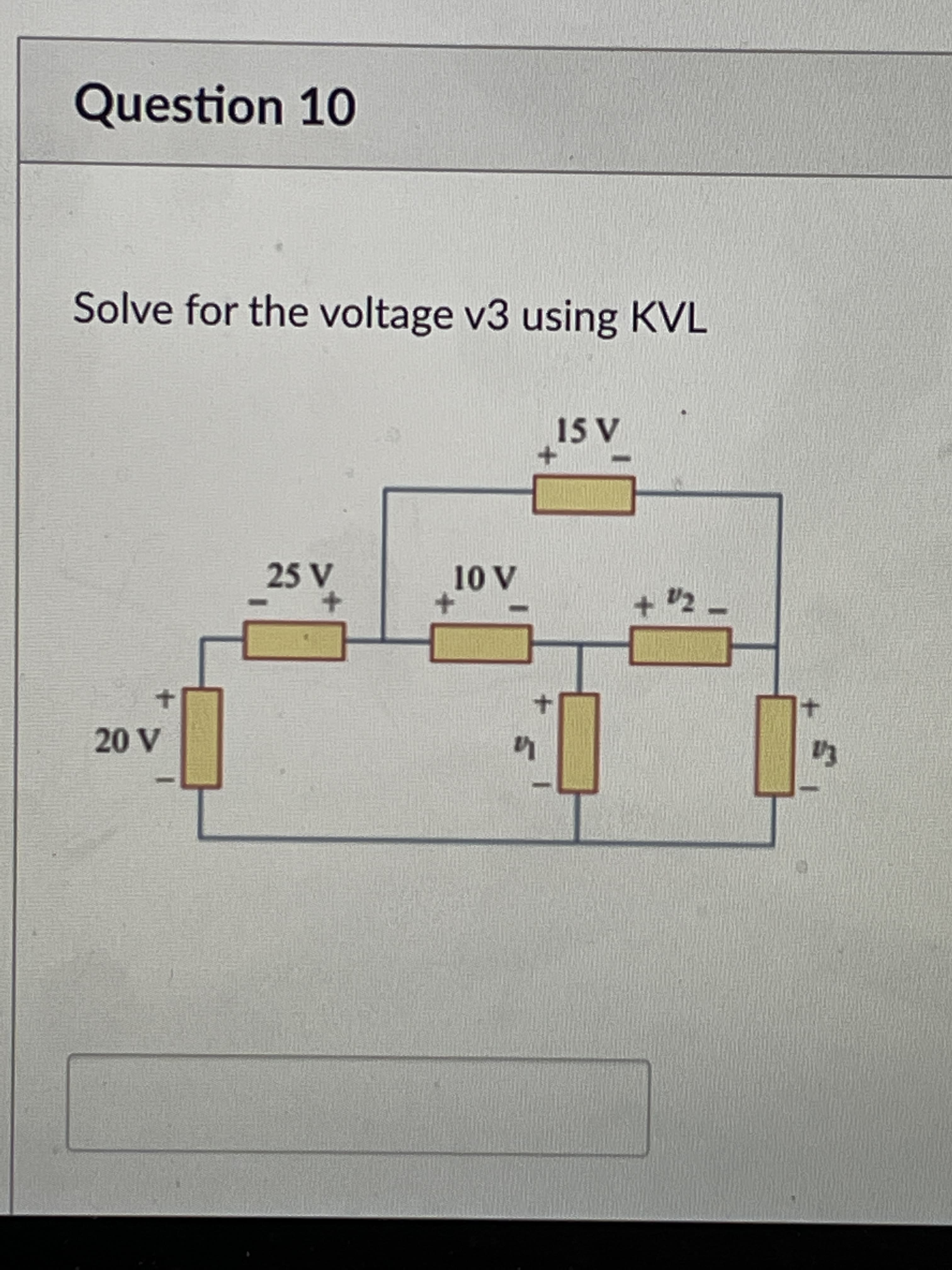 Question 10
Solve for the voltage v3 using KVL
ASI
25 V
Ta+
