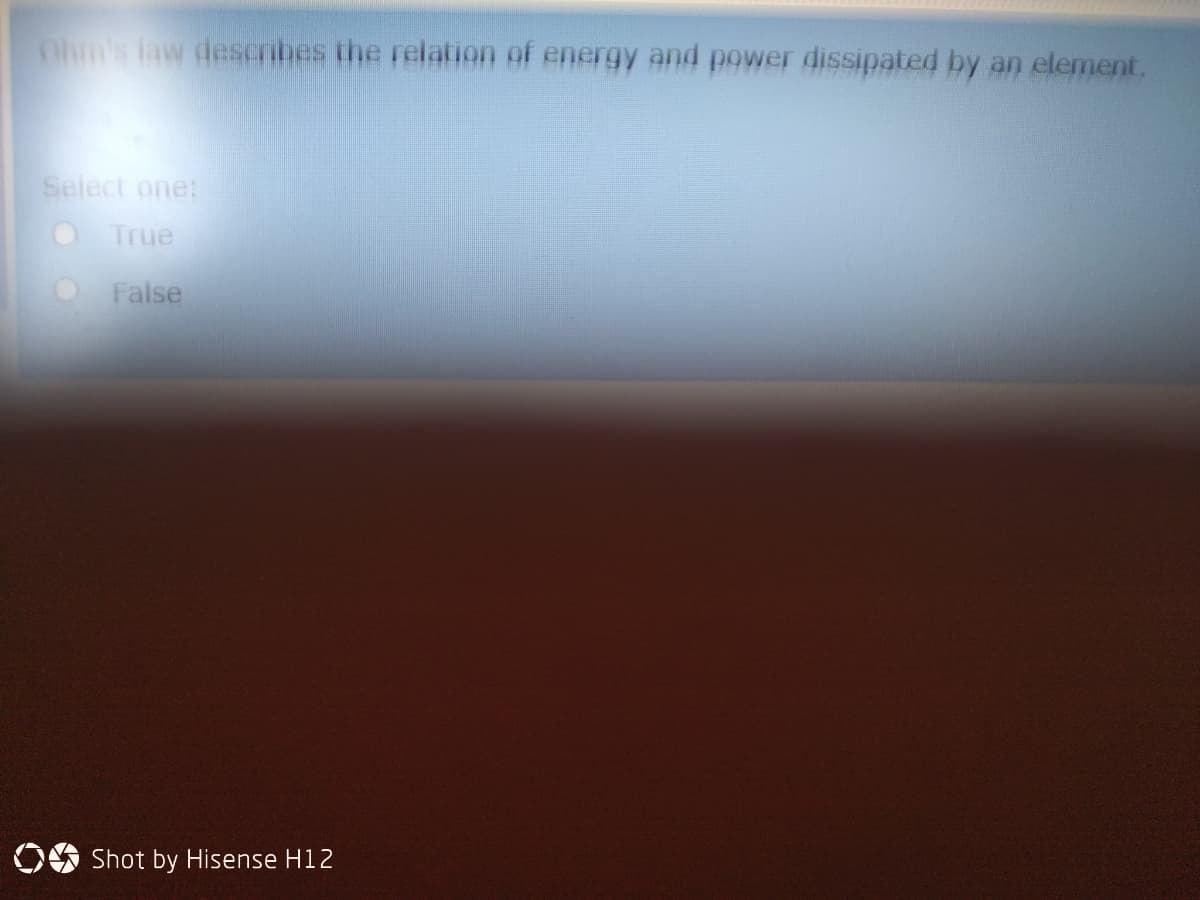 Ohm's law descnbes the relation of energy and power dissipated by an element.
Select one:
True
False
OO Shot by Hisense H12
