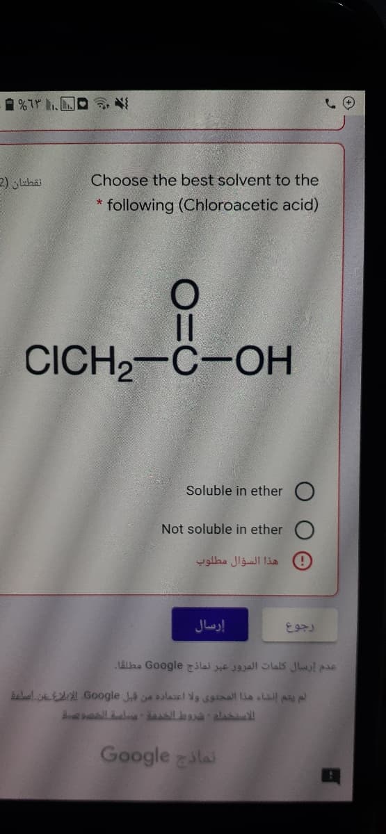 نقطتان )2
Choose the best solvent to the
following (Chloroacetic acid)
CICH2-C-OH
Soluble in ether
Not soluble in ether
هذا السؤال مطلوب
إرسال
LAllaa Google lai e 19all 65 Jhl pe
beul.okE Google Je lael d9 sall Lia sLail a pl
ell la allla ala
Google alai
