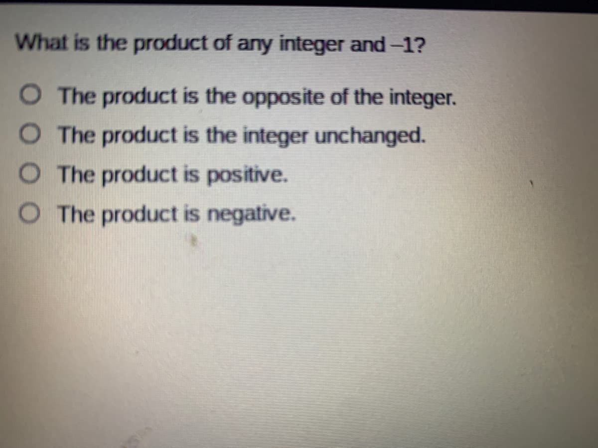 What is the product of any integer and-1?
O The product is the opposite of the integer.
O The product is the integer unchanged.
O The product is positive.
O The product is negative.
