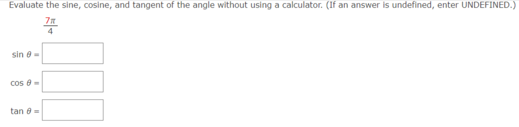 Evaluate the sine, cosine, and tangent of the angle without using a calculator. (If an answer is undefined, enter UNDEFINED.)
4
sin 0 =
Cos 8 =
tan 8 =
