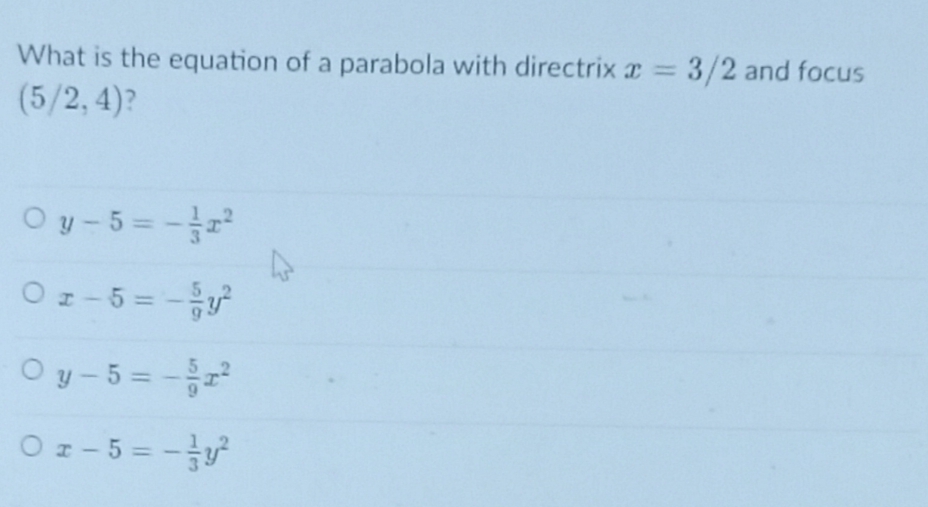 What is the equation of a parabola with directrix x = 3/2 and focus
(5/2, 4)?
%3D
Oy -5= -
Oz-5 = -
%3D
Oy- 5 = -
%3D
Oz- 5 = -y
1/3
