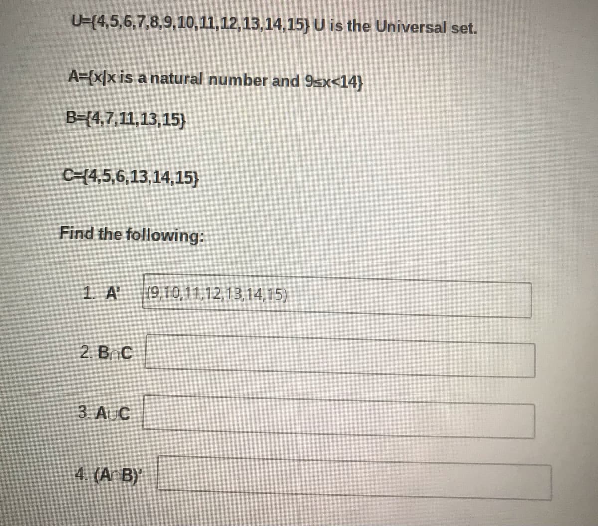 U=(4,5,6,7,8,9,10,11,12,13,14,15} U is the Universal set.
A={x]x is a natural number and 9sx<14}
B=(4,7,11,13,15}
C=(4,5,6,13,14,15}
Find the following:
1. A'
(9,10,11,12,13,14,15)
2. Вс
3. AUC
4. (A B)
