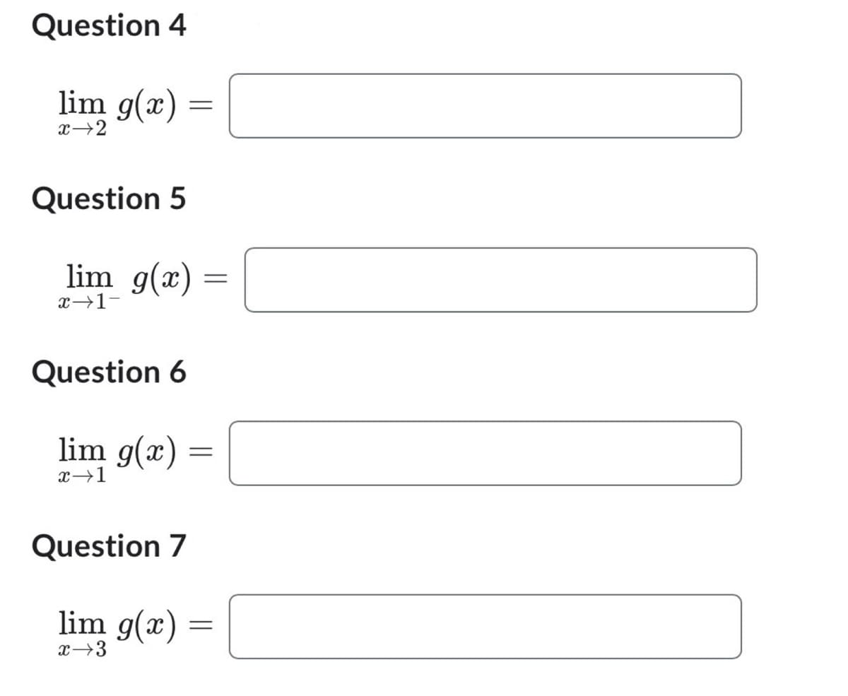 Question 4
lim g(x) =
x-2
Question 5
lim g(x)
x→1-
Question 6
=
lim g(x) =
=
Question 7
lim g(x) =
x 3